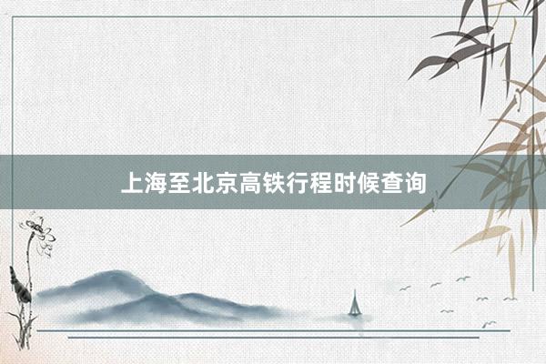 上海至北京高铁行程时候查询