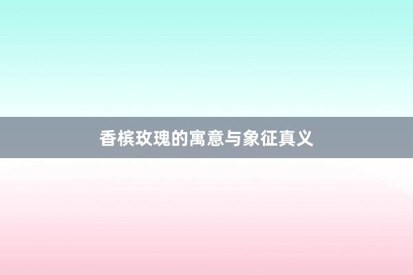 香槟玫瑰的寓意与象征真义