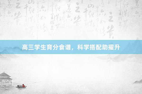 高三学生育分食谱，科学搭配助擢升