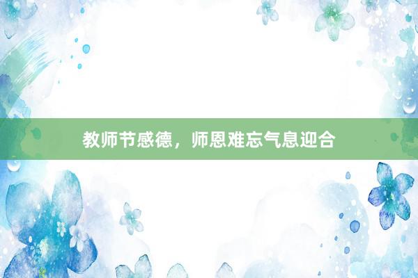 教师节感德，师恩难忘气息迎合